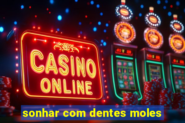 sonhar com dentes moles